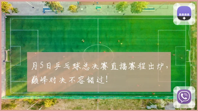 月5日乒乓球总决赛直播赛程出炉,巅峰对决不容错过!